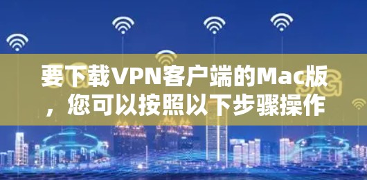 要下载VPN客户端的Mac版，您可以按照以下步骤操作