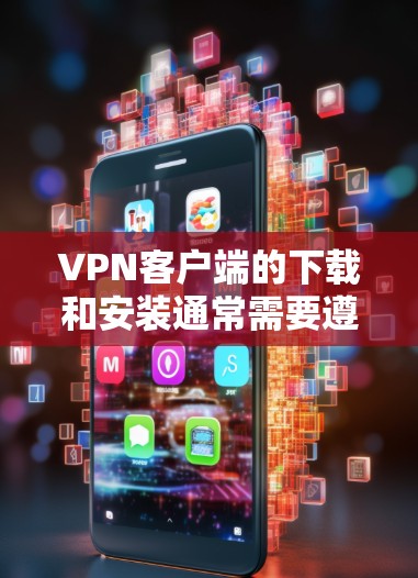 VPN客户端的下载和安装通常需要遵循一些基本的步骤，具体操作可能会因平台而异。以下是一些建议和注意事项