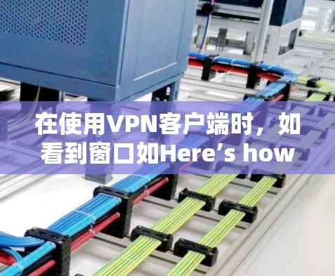 在使用VPN客户端时，如看到窗口如Here’s how to use VPNs或其他提示，以下是逐步的解决方案
