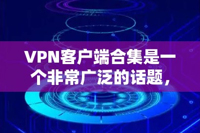 VPN客户端合集是一个非常广泛的话题，因为VPN客户端的种类和功能各有不同。以下是一些常见的VPN客户端推荐，涵盖了国内、国际和第三方平台