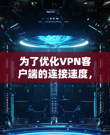 为了优化VPN客户端的连接速度，您可以按照以下步骤进行调整