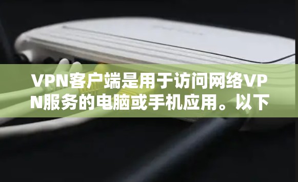 VPN客户端是用于访问网络VPN服务的电脑或手机应用。以下是关于VPN客户端的详细说明 VPN客户端是用于访问网络VPN服务的电脑或手机应用。以下是关于VPN客户端的详细说明