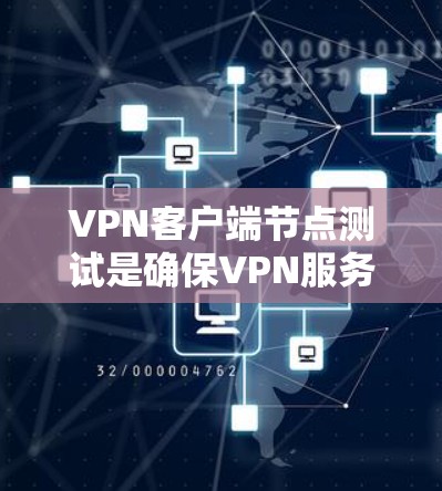 VPN客户端节点测试是确保VPN服务器在不同环境下的正常运行和稳定性测试的重要步骤。以下是VPN客户端节点测试的概述和常见测试内容