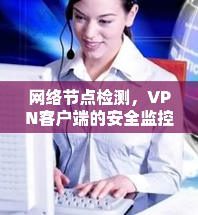 网络节点检测,VPN客户端的安全监控方案 网络节点检测,VPN客户端的安全监控方案