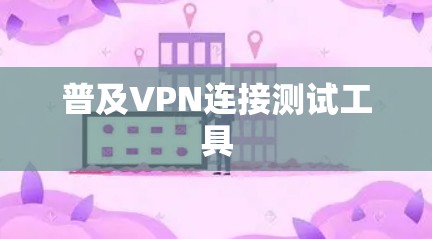 普及VPN连接测试工具 普及VPN连接测试工具