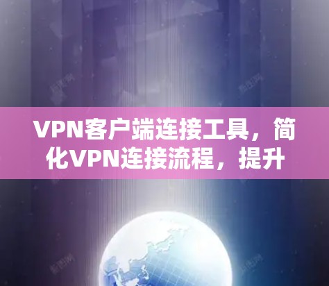 VPN客户端连接工具，简化VPN连接流程，提升安全性