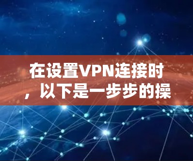 在设置VPN连接时，以下是一步步的操作指南