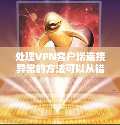 处理VPN客户端连接异常的方法可以从错误处理、资源管理、网络连接、流量管理、请求处理、配置管理、日志分析和监控等多个方面入手，逐步排查和解决异常问题。以下是对这些方法的分步说明