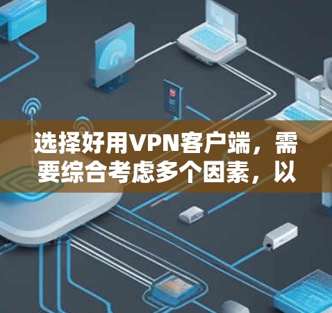 选择好用VPN客户端，需要综合考虑多个因素，以确保用户的安全、效率和便捷。以下是一些综合性的建议