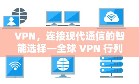 VPN，连接现代通信的智能选择—全球 VPN 行列详解