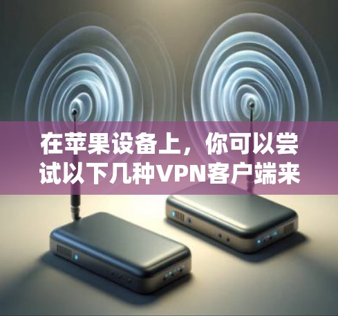 在苹果设备上，你可以尝试以下几种VPN客户端来访问国际互联网。这些软件通常基于苹果系统（iOS）但也有部分支持macOS（macOS）以下是几个常见的VPN推荐，适合苹果用户