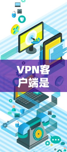 VPN客户端是连接互联网的一种安全方式，适合在需要安全性和隐私保护的情况下使用。以下是一个详细的步骤指南，帮助您高效地下载和使用VPN客户端