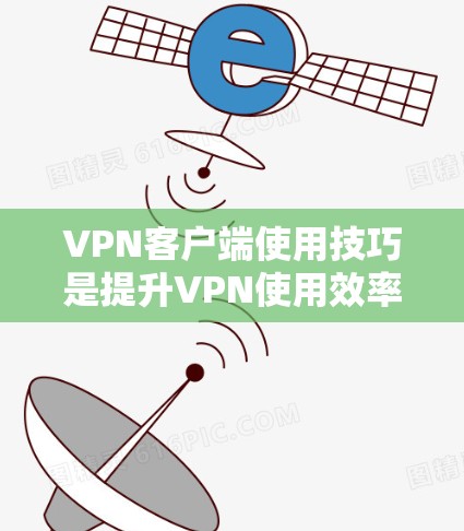 VPN客户端使用技巧是提升VPN使用效率的重要部分。以下是一步步的指南，帮助你更好地掌握这些技巧