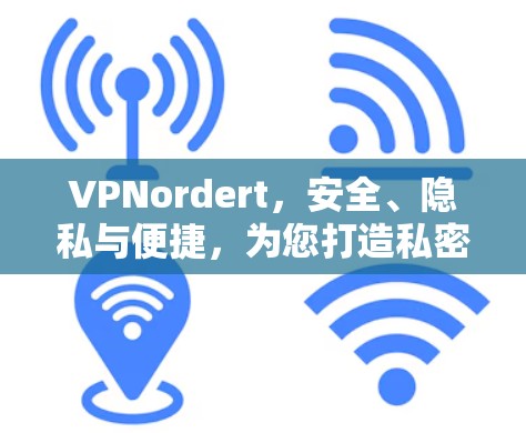 VPNordert，安全、隐私与便捷，为您打造私密网络新体验