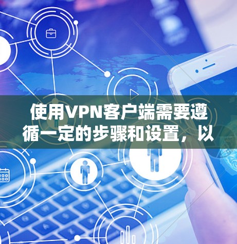 使用VPN客户端需要遵循一定的步骤和设置,以确保数据的安全和传输。以下是一步步的指南,帮助你轻松上手 使用VPN客户端需要遵循一定的步骤和设置,以确保数据的安全和传输。以下是一步步的指南,帮助你轻松上手