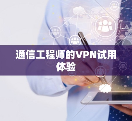 通信工程师的VPN试用体验 通信工程师的VPN试用体验