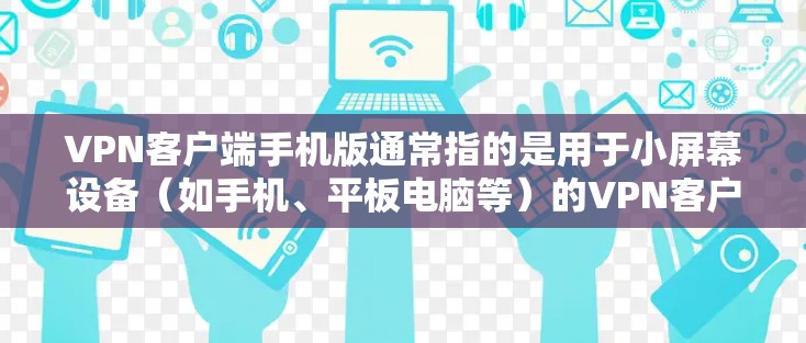 VPN客户端手机版通常指的是用于小屏幕设备（如手机、平板电脑等）的VPN客户端。以下是关于VPN客户端手机版的一些关键信息