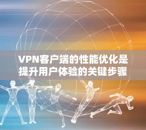 VPN客户端的性能优化是提升用户体验的关键步骤。以下是一步步的优化策略 VPN客户端的性能优化是提升用户体验的关键步骤。以下是一步步的优化策略