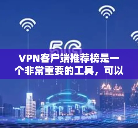VPN客户端推荐榜是一个非常重要的工具，可以帮助用户选择适合自己的VPN服务。以下是一些推荐的VPN客户端和资源分享，供你参考