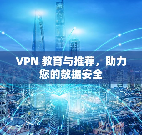 VPN 教育与推荐，助力您的数据安全