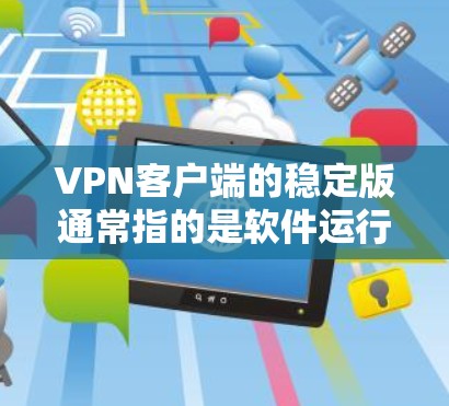 VPN客户端的稳定版通常指的是软件运行良好、功能稳定且易于使用的版本。以下是一些推荐的VPN客户端，它们通常被认为是稳定版