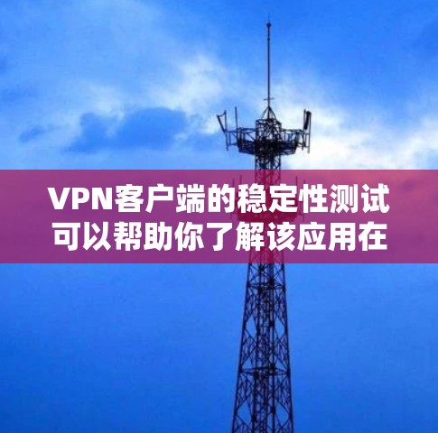 VPN客户端的稳定性测试可以帮助你了解该应用在实际使用中的表现，以及在不同环境下的稳定性。以下是一些一般性的建议和测试点，帮助你了解VPN客户端的稳定性