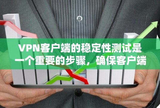 VPN客户端的稳定性测试是一个重要的步骤，确保客户端在本地设备上能够正常运行，并保持良好的网络连接。以下是详细的步骤和建议