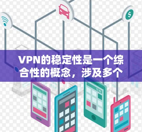 VPN的稳定性是一个综合性的概念，涉及多个因素的共同作用。以下是对VPN稳定性的详细分析和评估