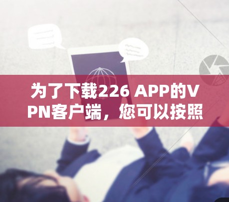 为了下载226 APP的VPN客户端，您可以按照以下步骤进行