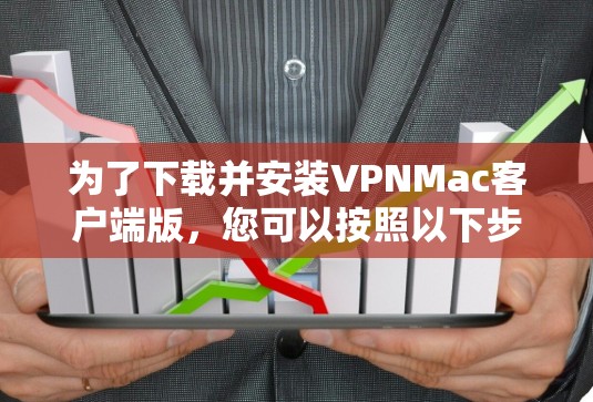 为了下载并安装VPNMac客户端版，您可以按照以下步骤进行