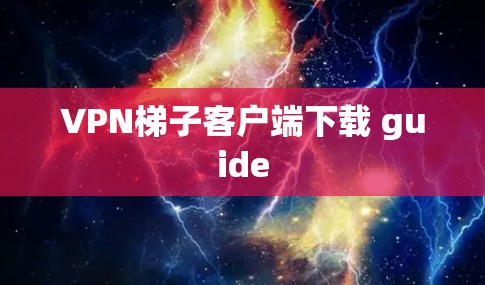 VPN梯子客户端下载 guide