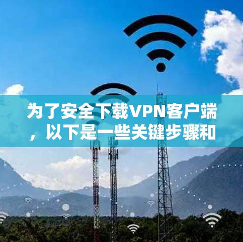 为了安全下载VPN客户端，以下是一些关键步骤和建议