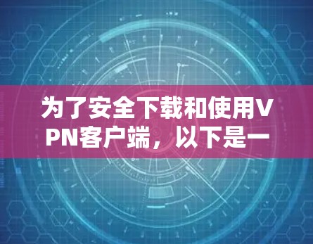 为了安全下载和使用VPN客户端，以下是一步步的建议