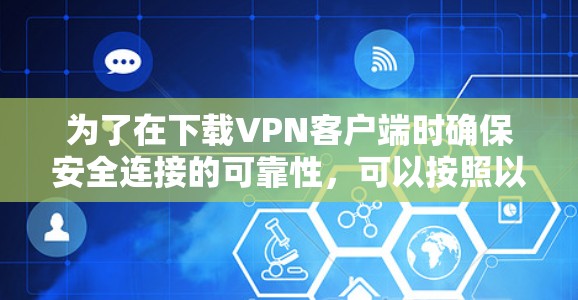 为了在下载VPN客户端时确保安全连接的可靠性，可以按照以下步骤进行