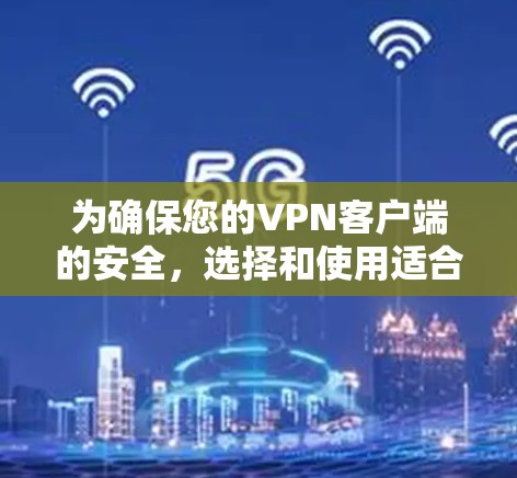 为确保您的VPN客户端的安全，选择和使用适合的下载安全软件至关重要。以下是详细的步骤指南，帮助您完成下载和安装过程