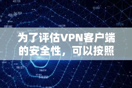 为了评估VPN客户端的安全性,可以按照以下步骤进行 为了评估VPN客户端的安全性,可以按照以下步骤进行