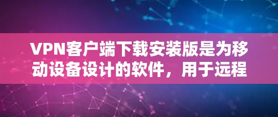 VPN客户端下载安装版是为移动设备设计的软件,用于远程访问网络服务。以下是安装版VPN客户端的详细介绍 VPN客户端下载安装版是为移动设备设计的软件,用于远程访问网络服务。以下是安装版VPN客户端的详细介绍