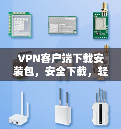 VPN客户端下载安装包,安全下载,轻松使用 VPN客户端下载安装包,安全下载,轻松使用