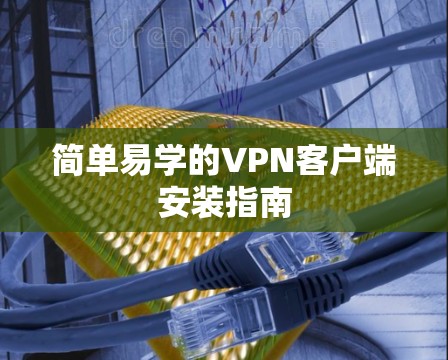 简单易学的VPN客户端安装指南