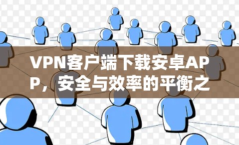 VPN客户端下载安卓APP，安全与效率的平衡之道