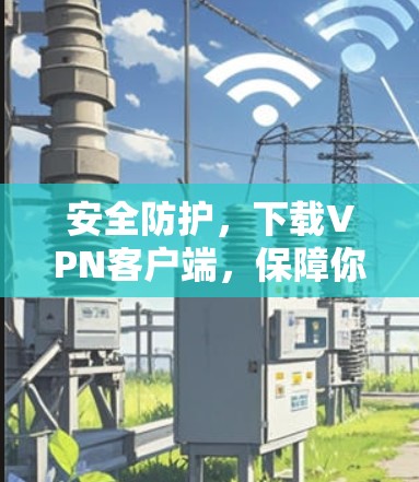 安全防护，下载VPN客户端，保障你的数据安全！