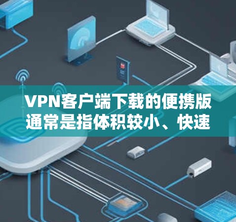 VPN客户端下载的便携版通常是指体积较小、快速安装且适合携带使用的一系列VPN应用。以下是一些常见的便携VPN客户端推荐，供你选择
