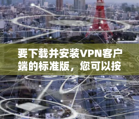 要下载并安装VPN客户端的标准版，您可以按照以下步骤操作