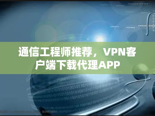 通信工程师推荐，VPN客户端下载代理APP