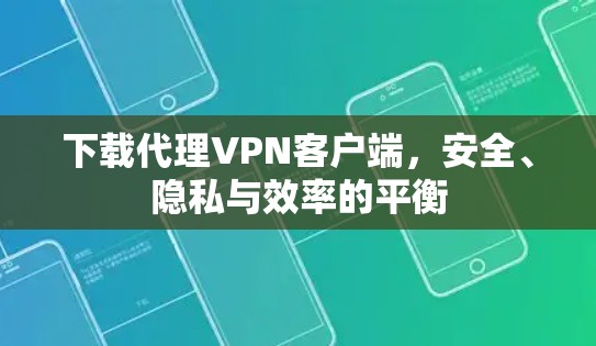 下载代理VPN客户端,安全、隐私与效率的平衡 下载代理VPN客户端,安全、隐私与效率的平衡