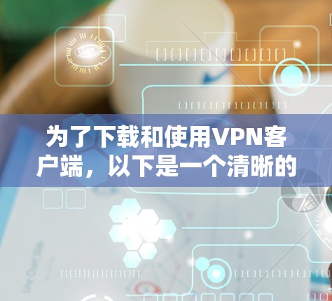 为了下载和使用VPN客户端，以下是一个清晰的指南