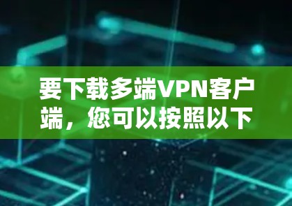 要下载多端VPN客户端，您可以按照以下步骤进行