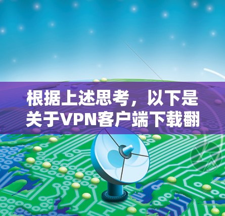 根据上述思考，以下是关于VPN客户端下载翻墙软件的详细分析和解决方案