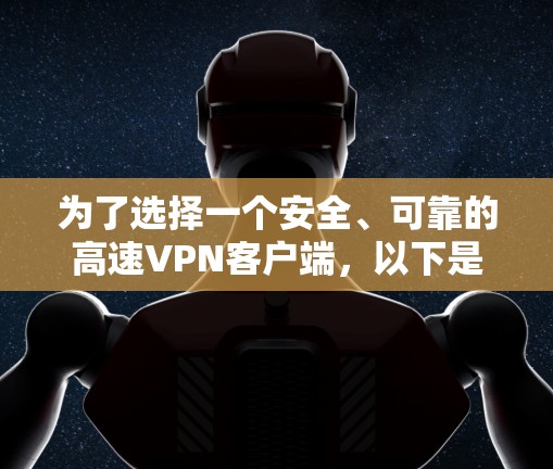 为了选择一个安全、可靠的高速VPN客户端，以下是一个清晰的指南
