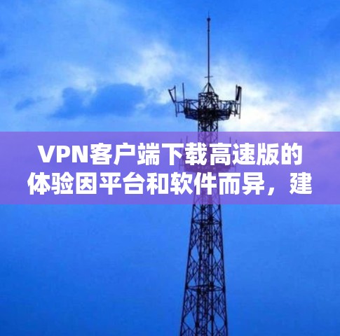 VPN客户端下载高速版的体验因平台和软件而异，建议您根据自己的需求选择合适的软件。以下是几个常用的VPN客户端下载链接，供您参考